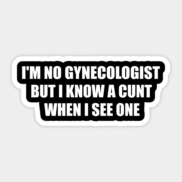 Im Not A Gynecologist But I know A Cunt When I See One Sticker by MetalHoneyDesigns